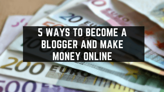 5 Ways To Become A Blogger And Make Money Online